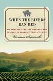 When the Rivers Ran Red : An Amazing Story of Courage and Triumph in Americas Wine Country
