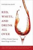 Red, White, and Drunk All Over : A Wine-Soaked Journey from Grape to Glass