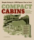 Compact Cabins : Simple Living in 1000 Square Feet or Less; 62 Plans for Camps, Cottages, Lake Houses, and Other Getaways