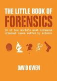 The Little Book of Forensics : 50 of the Worlds Most Infamous Criminal Cases Solved by Science