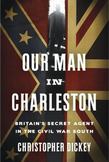 Our Man in Charleston : Britains Secret Agent in the Civil War South