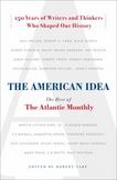 The American Idea : The Best of the Atlantic Monthly - 150 Years of Writers and Thinkers Who Shaped Our History