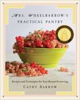Mrs. Wheelbarrows Practical Pantry : Recipes and Techniques for Year-Round Preserving