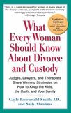 What Every Woman Should Know about Divorce and Custody : Judges, Lawyers, and Therapists Share Winning Strategies on How to Keep the Kids, the Cash, and Your Sanity