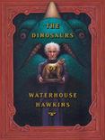 The Dinosaurs of Waterhouse Hawkins : An Illuminating History of Mr. Warehouse Hawkins, Artist and Lecturer