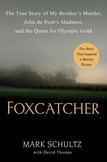 Foxcatcher : The True Story of My Brothers Murder, John du Ponts Madness, and the Quest for Olympic Gold