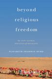 Beyond Religious Freedom: The New Global Politics of Religion