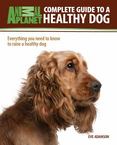 Complete Guide to a Healthy Dog : Everything You Need to Know to Raise a Healthy Dog