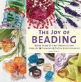 The Joy of Beading : More Than 50 Easy Projects for Jewelry, Flowers, Decor, Accessories
