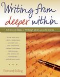 Writing from Deeper Within : Advanced Steps in Writing Fiction and Life Stories