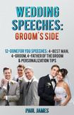 Wedding Speeches: Groom's Side: 12 Done For You Speeches: 4 - Best Man, 4 - Groom, 4 - Father of the Groom & Personalization Tips