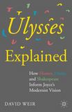 Ulysses Explained : How Homer, Dante, and Shakespeare Inform Joyces Modernist Vision