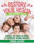 Restore Your Health With Essential Oils: Discover the Power of Plants and Experience Lifelong Wellness