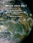 Where Were You? Reflections on Science, Philosophy and Religion