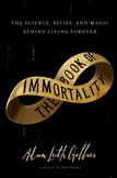 The Book of Immortality : The Science, Belief, and Magic Behind Living Forever