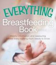 The Everything Breastfeeding Book : The Helpful, Reassuring Advice and Practical Information You Need for a Comfortable and Confident Nursing Experience