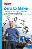 Zero to Maker: Learn (Just Enough) to Make (Just About) Anything