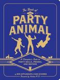 The Book of the Party Animal: A Champion's Guide to Party Skills, Pranks, and Mayhem