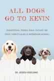 All Dogs Go to Kevin : Everything Three Dogs Taught Me (That I Didnt Learn in Veterinary School)
