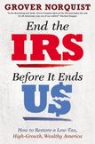End the IRS Before It Ends Us : How to Restore a Low Tax, High Growth, Wealthy America