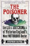 The Poisoner : The Life and Crimes of Victorian Englands Most Notorious Doctor