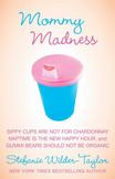 Mommy Madness: Sippy Cups are Not for Chardonnay; Naptime is the New Happy Hour; Gummi Bears Should Not Be Organic