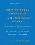 How to Spell  Chanukah...And Other Holiday Dilemmas: 18 Writers Celebrate 8 Nights of Lights
