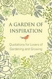 A Garden of Inspiration : Quotations for Lovers of Gardening and Growing