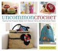 Uncommon Crochet : Twenty-Five Projects Made from Natural Yarns and Alternative Fibers