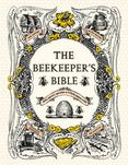 The Beekeepers Bible : Bees, Honey, Recipes and Other Home Uses