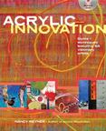 Acrylic Innovation : Styles and Techniques Featuring 64 Visionary Artists