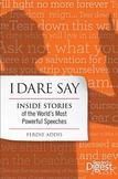 I Dare Say : Inside Stories of the Worlds Most Powerful Speeches