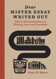 Dear Mister Essay Writer Guy : Advice and Awkward Confessions on Writing, Love, Cannibals, and Truth in Nonfiction