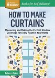 How to Make Curtains: Measuring and Making the Perfect Window Coverings for Every Room in Your Home. A Storey BASICS' Title