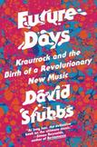 Future Days : Krautrock and the Building of Modern Germany