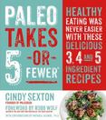 Paleo Takes 5 - Or Fewer: Healthy Eating was Never Easier with These Delicious 3, 4 and 5 Ingredient Recipes