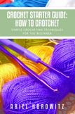 Crochet Starter Guide: How To Crotchet: Simple Crocheting Techniques For The Beginner