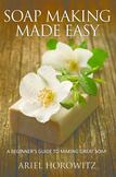 Soap Making Made Easy: A Beginner's Guide To Making Great Soap