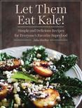 Let Them Eat Kale! : Simple and Delicious Recipes for Everyones Favorite Superfood