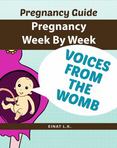 Pregnancy week by week : Pregnancy Guide: Voices from the womb