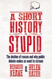 A Short History of Stupid: The decline of reason and why public debate makes us want to scream