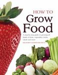 How to Grow Food : A Step-By-step Guide to Growing All Kinds of Fruits, Vegetables, Herbs, Salads and More