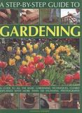 A Step-By-Step Guide to Gardening : A Guide to All the Basic Gardening Techniques, Clearly Explained with More Than 300 Stunning Photographs