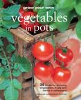 Grow Your Own Vegetables in Pots : 35 Ideas for Growing Vegetables, Fruits, and Herbs in Pots