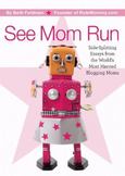 See Mom Run : Side-Splitting Essays from the Worlds Most Harried Blogging Moms
