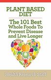 Plant Based Diet : The 101 Best Whole Foods to Prevent Disease and Live Longer