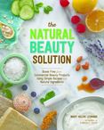 The Natural Beauty Solution: Break Free from Commerical Beauty Products Using Simple Recipes and Natural Ingredients