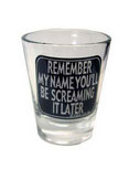 Shot Glass   Remember my  Name You'll be Screaming