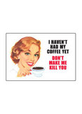 I haven't had my coffee yet don't make me kill you