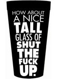 How About A Nice Tall Glass Of Shut The F*ck Up Plastic Cup
